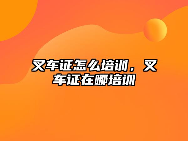 叉車證怎么培訓(xùn)，叉車證在哪培訓(xùn)