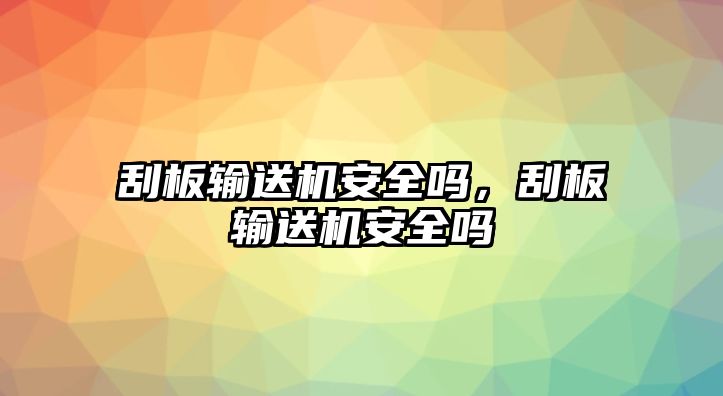 刮板輸送機安全嗎，刮板輸送機安全嗎