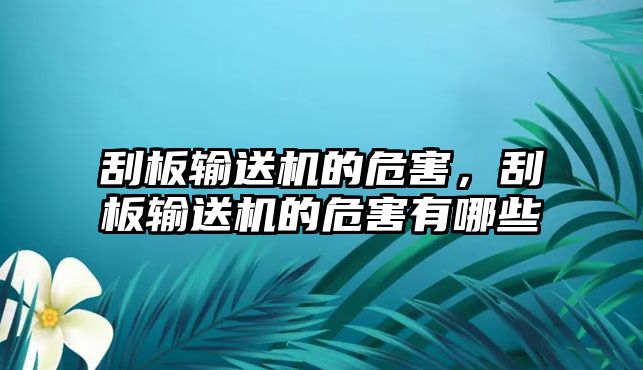 刮板輸送機的危害，刮板輸送機的危害有哪些