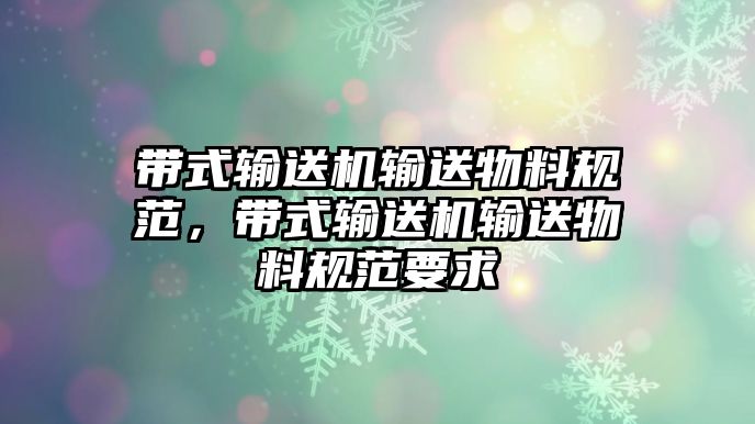 帶式輸送機(jī)輸送物料規(guī)范，帶式輸送機(jī)輸送物料規(guī)范要求