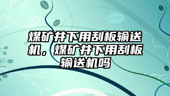 煤礦井下用刮板輸送機(jī)，煤礦井下用刮板輸送機(jī)嗎