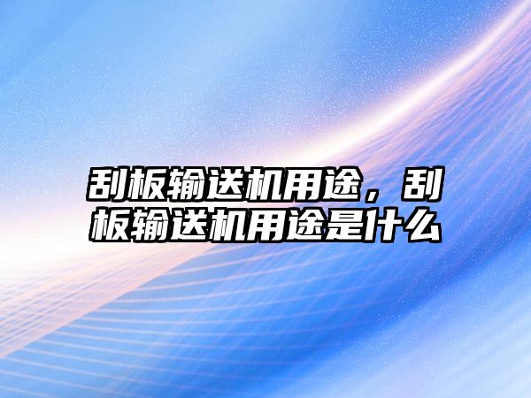 刮板輸送機用途，刮板輸送機用途是什么