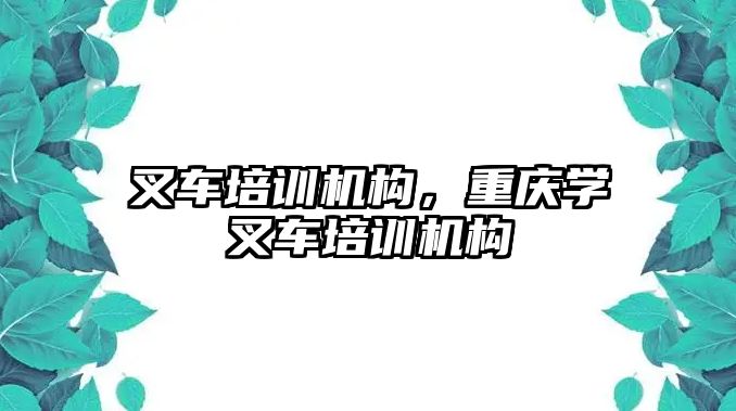 叉車培訓機構(gòu)，重慶學叉車培訓機構(gòu)