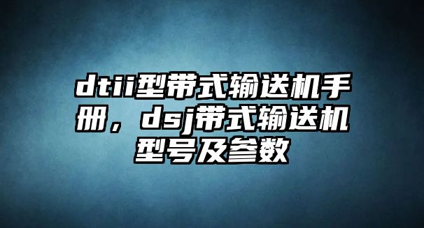 dtii型帶式輸送機(jī)手冊(cè)，dsj帶式輸送機(jī)型號(hào)及參數(shù)