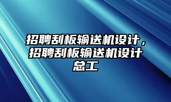 招聘刮板輸送機設(shè)計，招聘刮板輸送機設(shè)計總工