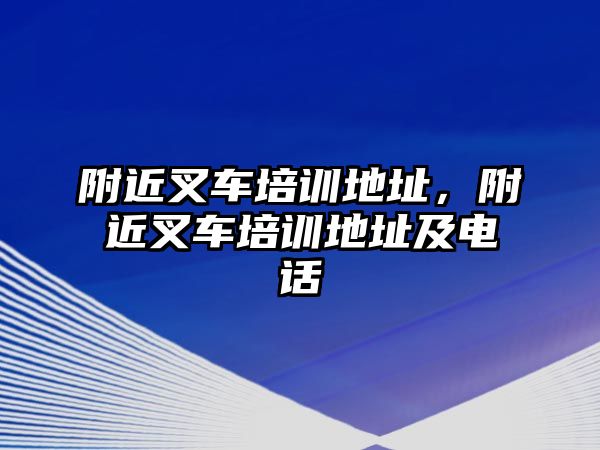 附近叉車培訓(xùn)地址，附近叉車培訓(xùn)地址及電話