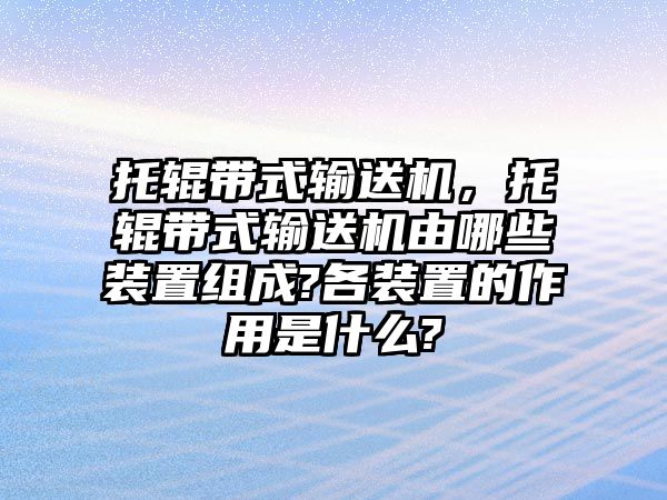 托輥帶式輸送機(jī)，托輥帶式輸送機(jī)由哪些裝置組成?各裝置的作用是什么?