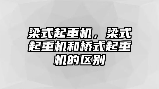 梁式起重機(jī)，梁式起重機(jī)和橋式起重機(jī)的區(qū)別