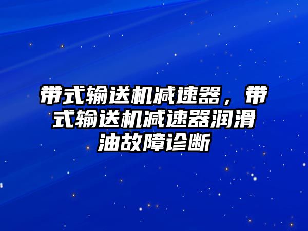 帶式輸送機減速器，帶式輸送機減速器潤滑油故障診斷