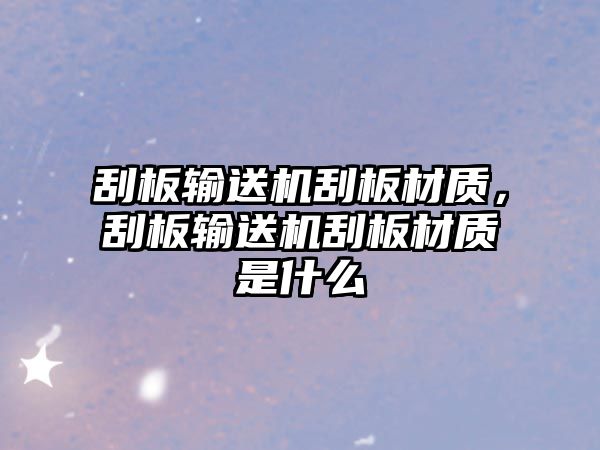 刮板輸送機(jī)刮板材質(zhì)，刮板輸送機(jī)刮板材質(zhì)是什么