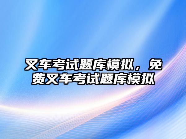 叉車考試題庫模擬，免費(fèi)叉車考試題庫模擬