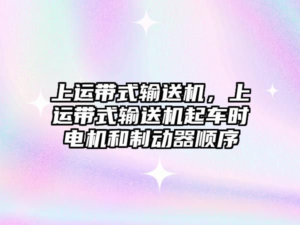 上運帶式輸送機，上運帶式輸送機起車時電機和制動器順序