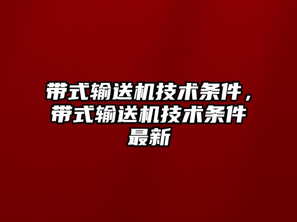 帶式輸送機技術條件，帶式輸送機技術條件最新