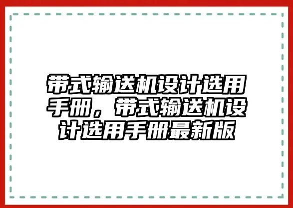 帶式輸送機(jī)設(shè)計選用手冊，帶式輸送機(jī)設(shè)計選用手冊最新版