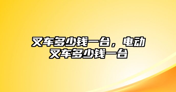 叉車多少錢一臺，電動叉車多少錢一臺