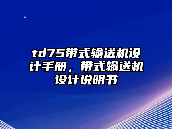 td75帶式輸送機設計手冊，帶式輸送機設計說明書