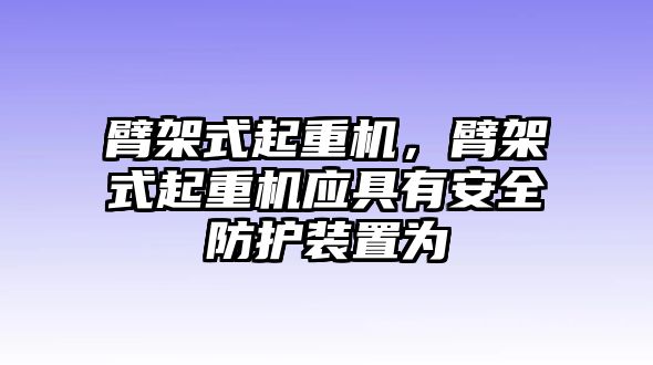 臂架式起重機，臂架式起重機應(yīng)具有安全防護裝置為